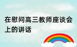 在慰問高三教師座談會上的講話
