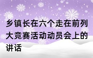 鄉鎮長在六個走在前列大競賽活動動員會上的講話