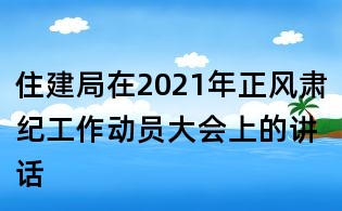 住建局在2021年正風肅紀工作動員大會上的講話