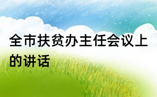 全市扶貧辦主任會議上的講話