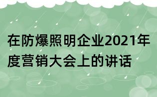 在防爆照明企業(yè)2021年度營(yíng)銷大會(huì)上的講話