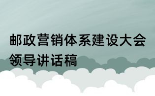 郵政營銷體系建設(shè)大會(huì)領(lǐng)導(dǎo)講話稿
