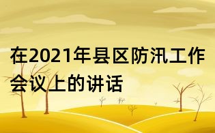 在2021年縣區防汛工作會議上的講話