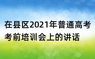 在縣區2021年普通高考考前培訓會上的講話