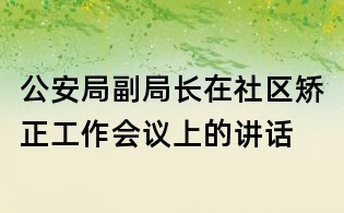 公安局副局長在社區矯正工作會議上的講話