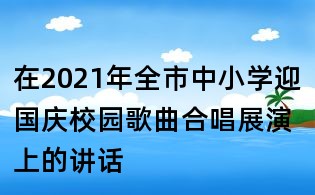 在2021年全市中小學迎國慶校園歌曲合唱展演上的講話