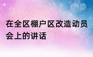 在全區棚戶區改造動員會上的講話