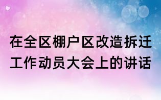 在全區棚戶區改造拆遷工作動員大會上的講話