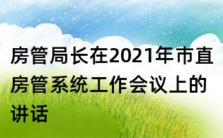 房管局長在2021年市直房管系統工作會議上的講話