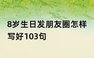 8歲生日發朋友圈怎樣寫好103句