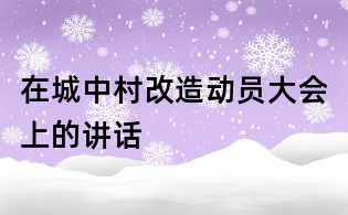 在城中村改造動員大會上的講話