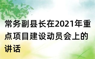 常務副縣長在2021年重點項目建設動員會上的講話
