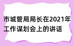 市城管局局長在2021年工作謀劃會上的講話