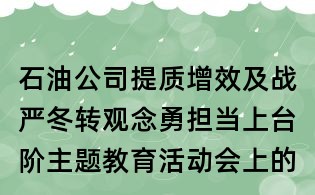 石油公司提質增效及戰嚴冬轉觀念勇擔當上臺階主題教育活動會上的
