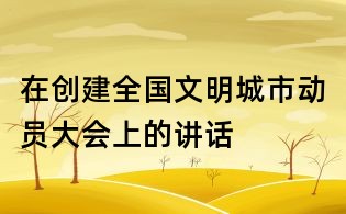 在創建全國文明城市動員大會上的講話
