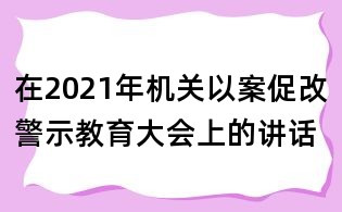 在2021年機關以案促改警示教育大會上的講話