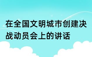 在全國文明城市創建決戰動員會上的講話