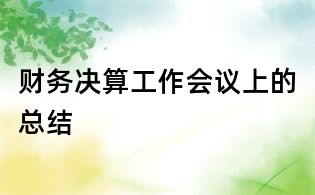 財務(wù)決算工作會議上的總結(jié)