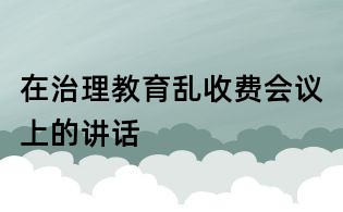 在治理教育亂收費會議上的講話