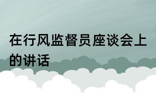 在行風監(jiān)督員座談會上的講話