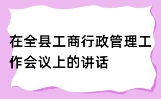 在全縣工商行政管理工作會議上的講話