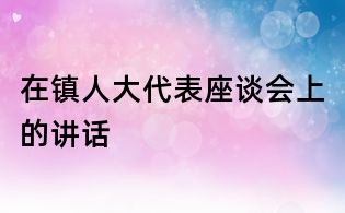 在鎮(zhèn)人大代表座談會上的講話