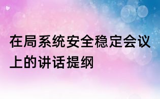 在局系統(tǒng)安全穩(wěn)定會(huì)議上的講話提綱