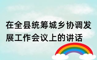 在全縣統籌城鄉協調發展工作會議上的講話