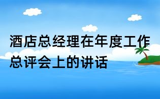 酒店總經(jīng)理在年度工作總評會(huì)上的講話