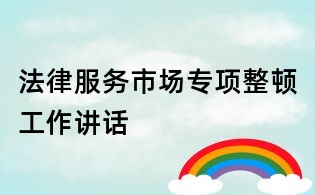 法律服務(wù)市場專項(xiàng)整頓工作講話