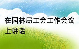 在園林局工會工作會議上講話