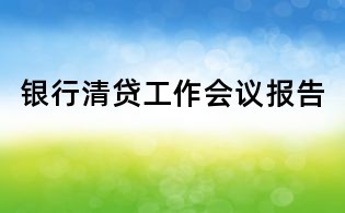 銀行清貸工作會(huì)議報(bào)告