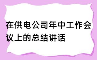在供電公司年中工作會議上的總結講話