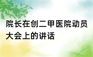 院長在創二甲醫院動員大會上的講話