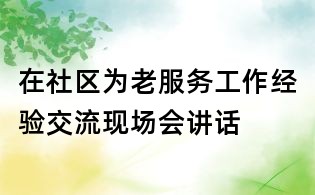 在社區(qū)為老服務(wù)工作經(jīng)驗(yàn)交流現(xiàn)場(chǎng)會(huì)講話