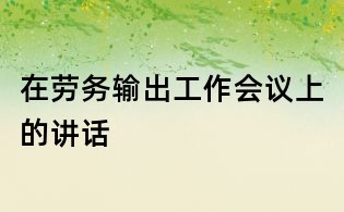 在勞務輸出工作會議上的講話