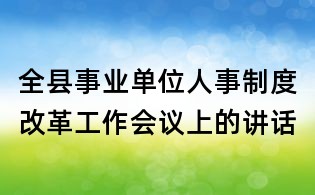 全縣事業(yè)單位人事制度改革工作會(huì)議上的講話