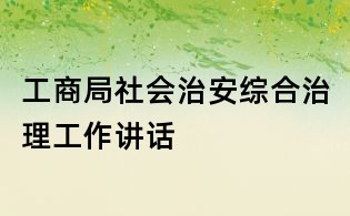 工商局社會治安綜合治理工作講話