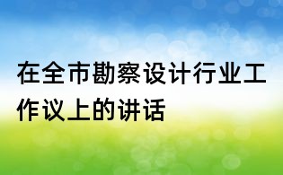 在全市勘察設計行業工作議上的講話