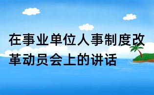 在事業(yè)單位人事制度改革動(dòng)員會(huì)上的講話