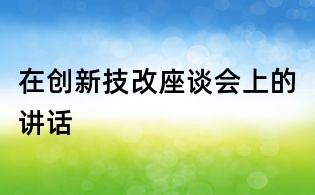在創(chuàng)新技改座談會(huì)上的講話