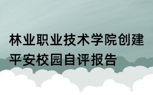 林業(yè)職業(yè)技術學院創(chuàng)建平安校園自評報告