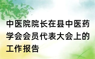 中醫院院長在縣中醫藥學會會員代表大會上的工作報告