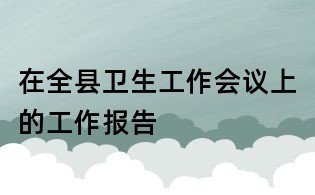 在全縣衛生工作會議上的工作報告
