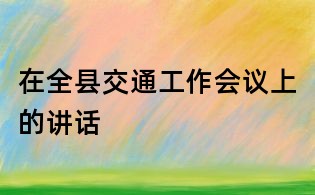 在全縣交通工作會議上的講話