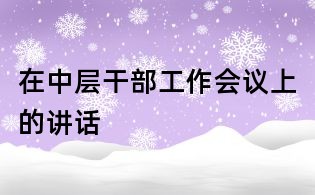 在中層干部工作會(huì)議上的講話