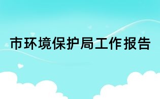 市環(huán)境保護(hù)局工作報(bào)告