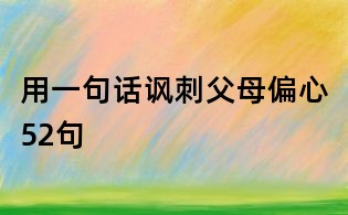 用一句話諷刺父母偏心52句