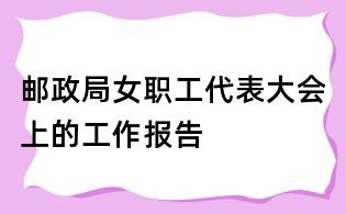 郵政局女職工代表大會(huì)上的工作報(bào)告