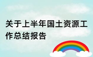 關(guān)于上半年國(guó)土資源工作總結(jié)報(bào)告
